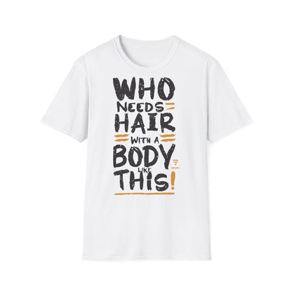 "Who Needs Hair with a Body Like This" T-Shirt