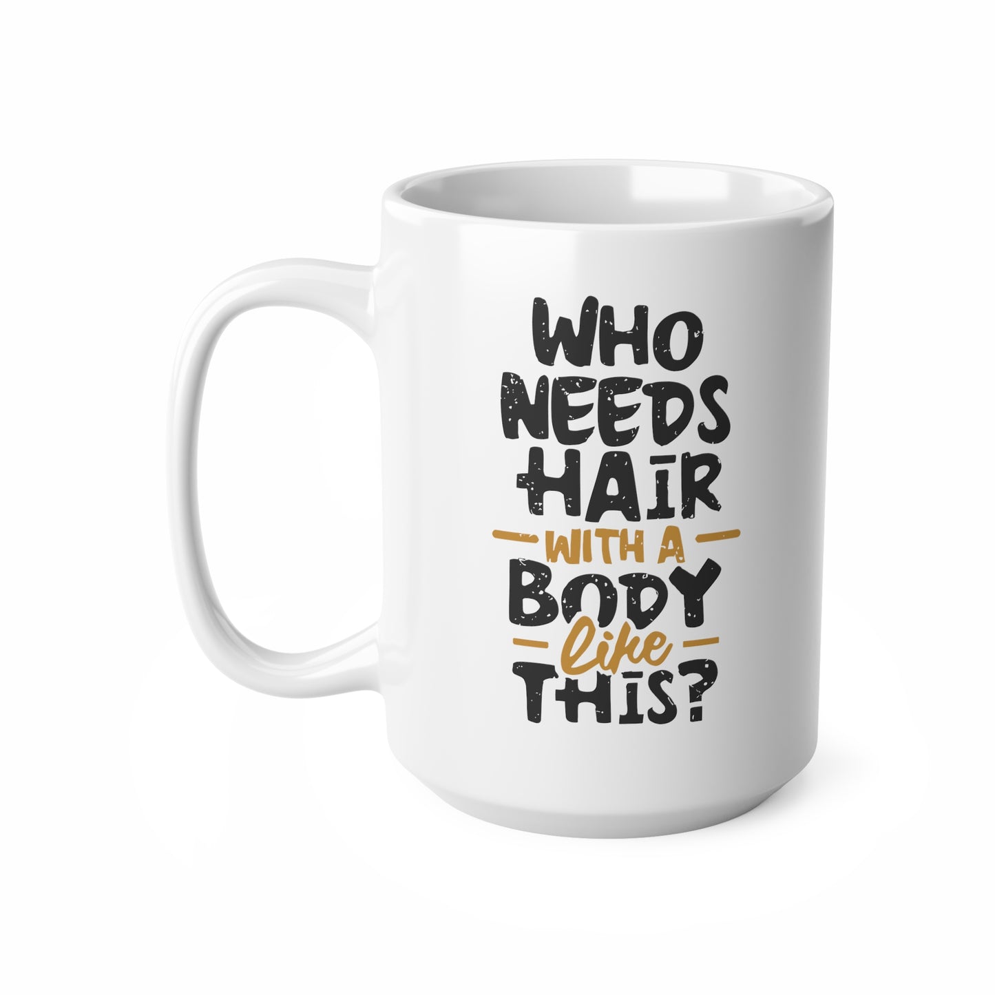 "Who Needs Hair with a Body Like This." Mug