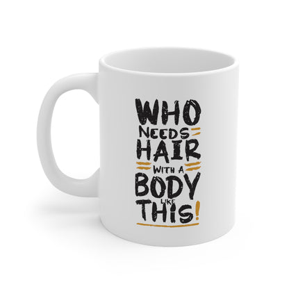 "Who Needs Hair with a Body Like This." Mug