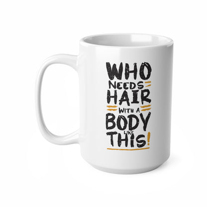 "Who Needs Hair with a Body Like This." Mug