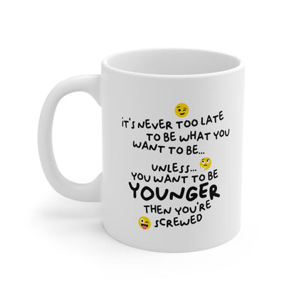 "It's never too late to be what you want to be... Unless you want to be YOUNGER" mug