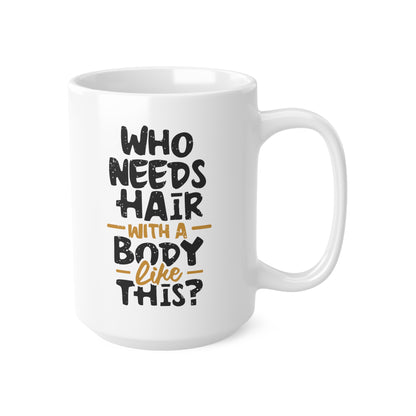 "Who Needs Hair with a Body Like This." Mug