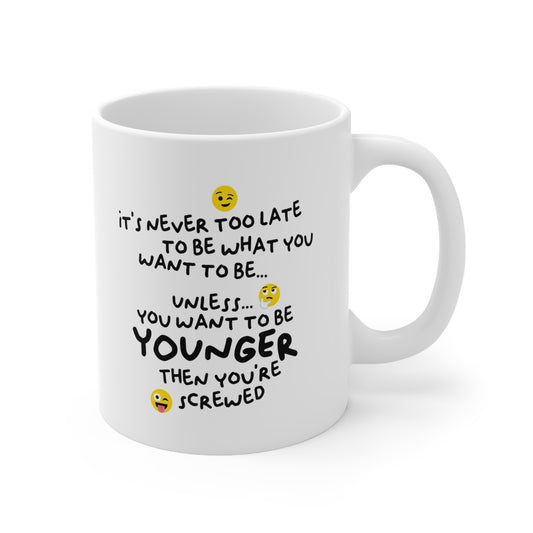 "It's never too late to be what you want to be... Unless you want to be YOUNGER" mug