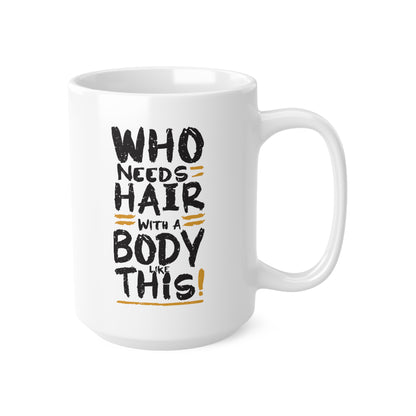 "Who Needs Hair with a Body Like This." Mug