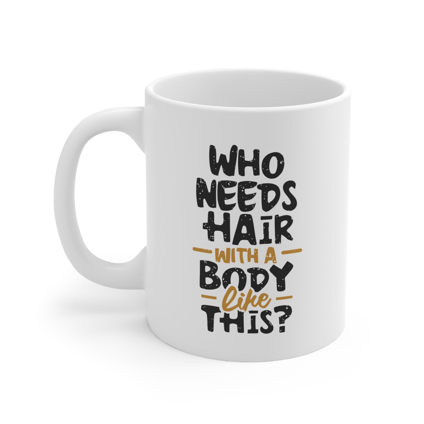 "Who Needs Hair with a Body Like This." Mug