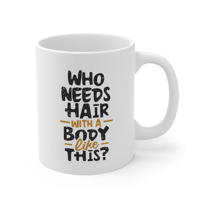 "Who Needs Hair with a Body Like This." Mug