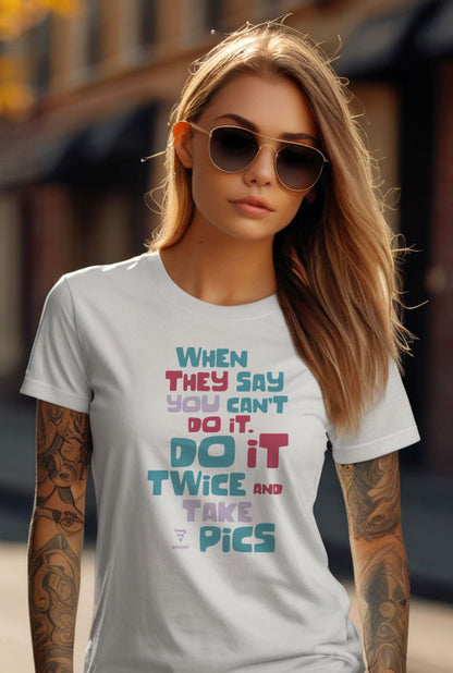 "When They Say You Can’t, Don’t. Do It Twice and Take Pics" women’s T-shirt