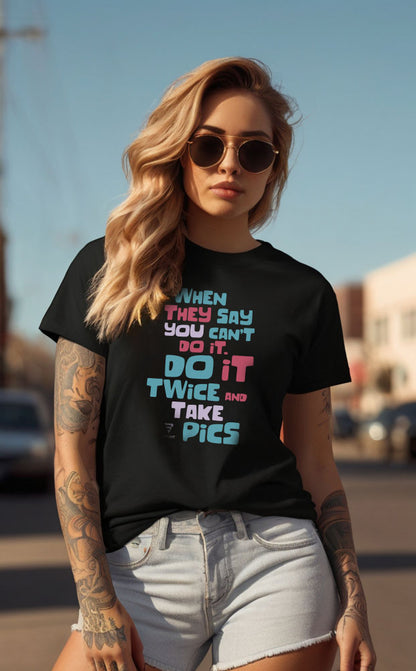 "When They Say You Can’t, Don’t. Do It Twice and Take Pics" women’s T-shirt